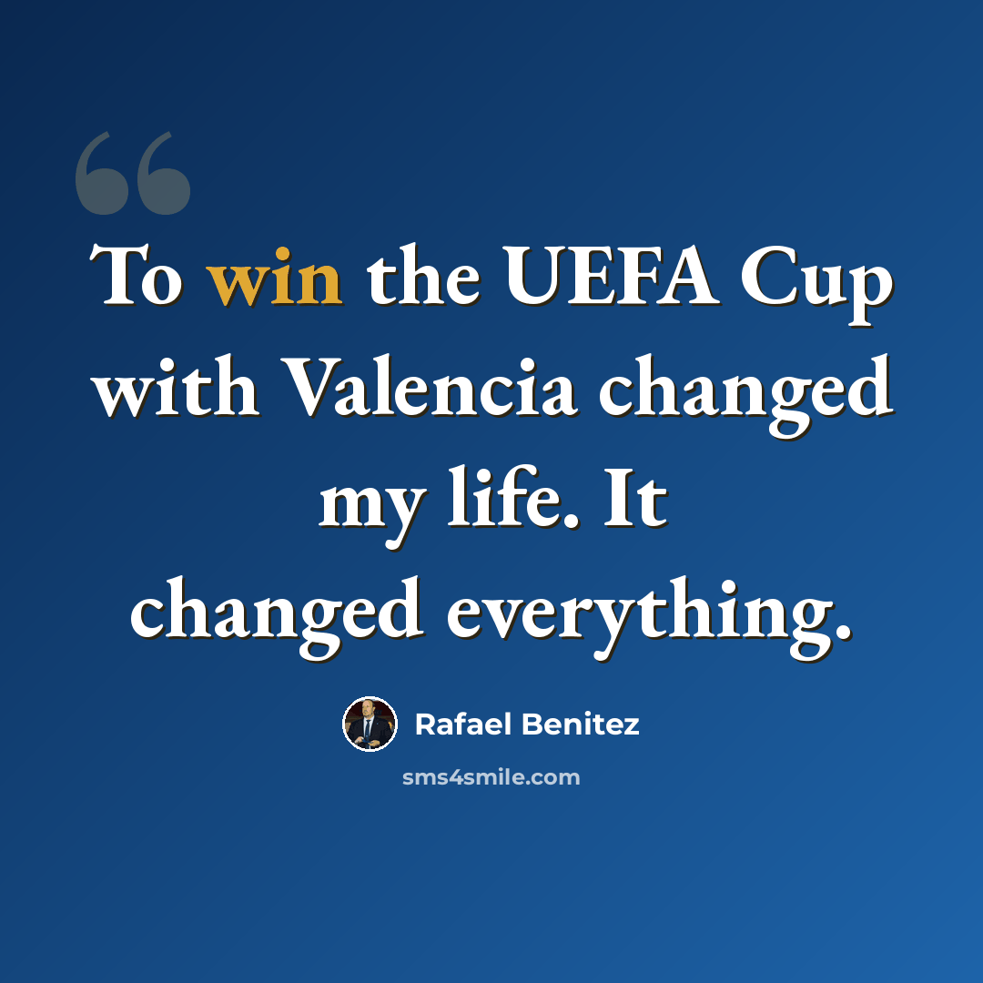 “To win the UEFA Cup with Valencia changed my life. It changed everything.” quote by Rafael Benitez