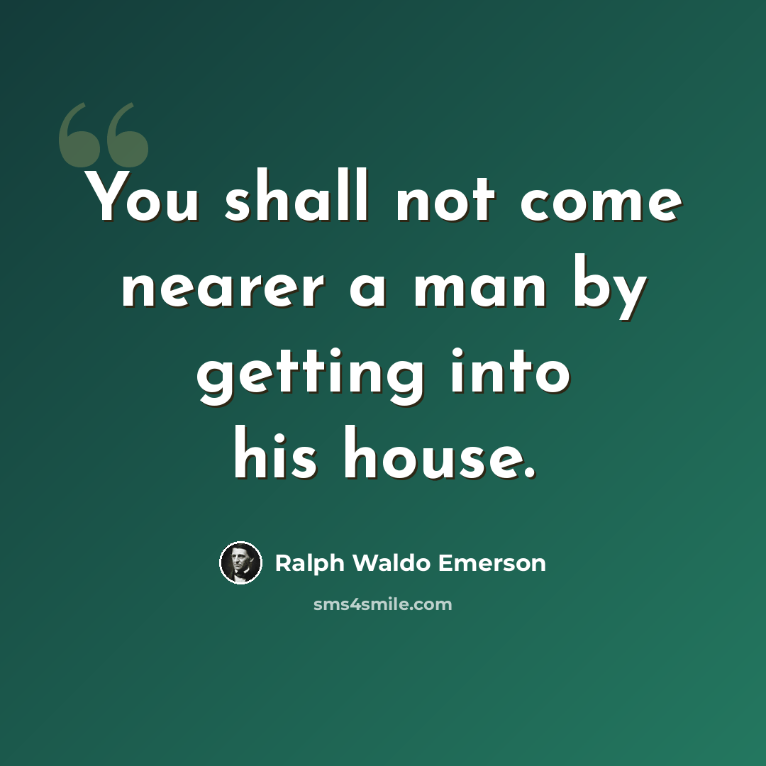 “You shall not come nearer a man by getting into his house.” quote by Ralph Waldo Emerson