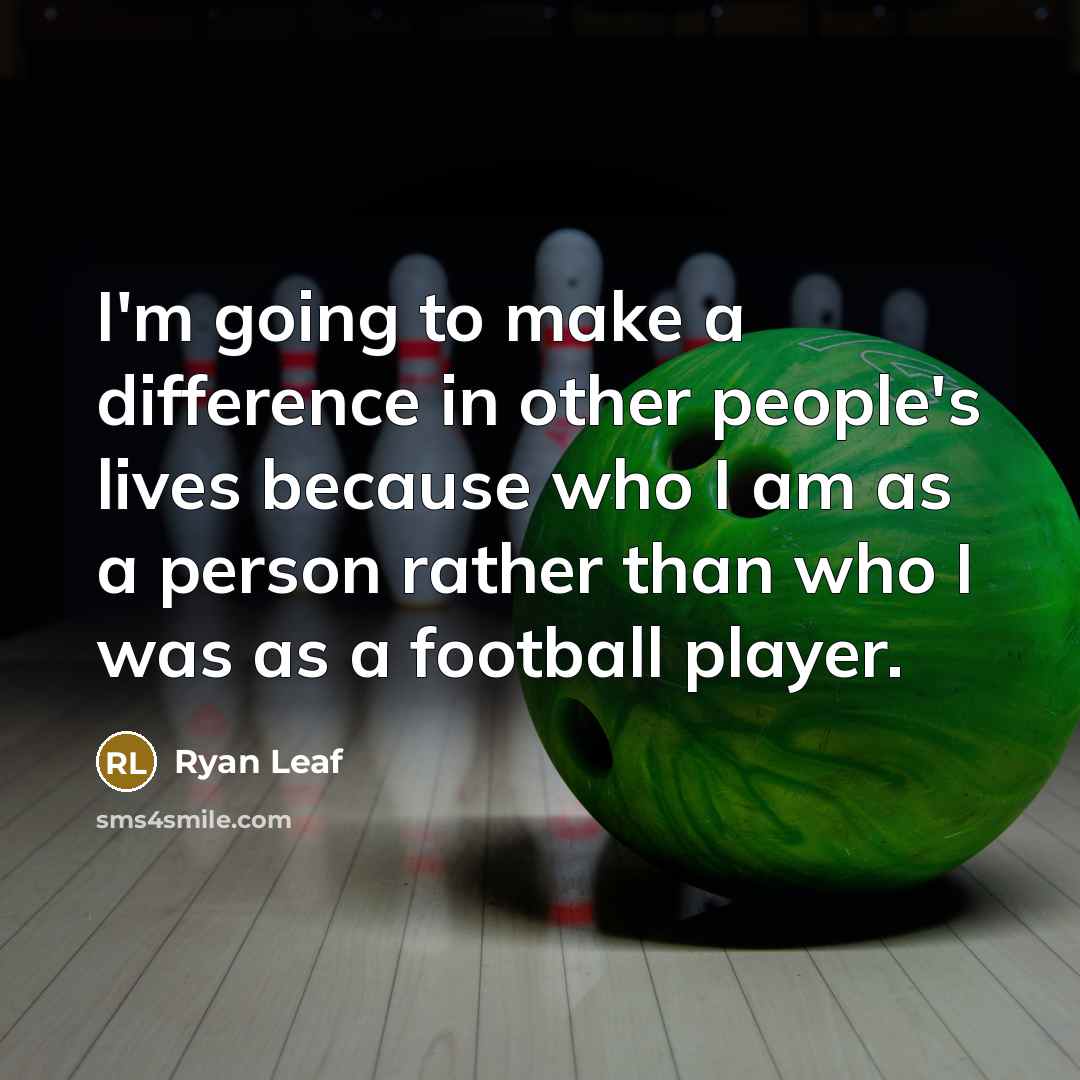 “I'm going to make a difference in other people's lives because who I am as a person rather than who I was as a football player.” quote by Ryan Leaf