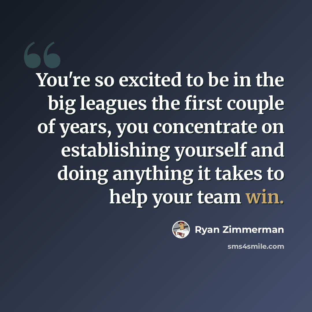 “You're so excited to be in the big leagues the first couple of years, you concentrate on establishing yourself and doing anything it takes to help your team win.” quote by Ryan Zimmerman