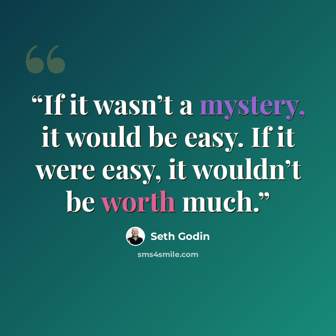 “If it wasn’t a mystery, it would be easy. If it were easy, it wouldn’t be worth much.” quote by Seth Godin