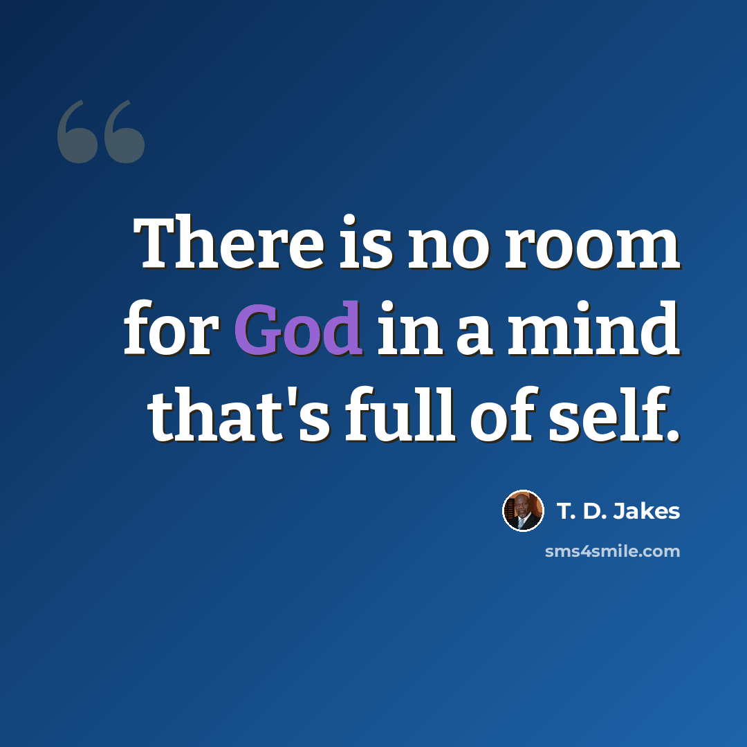 “There is no room for God in a mind that's full of self.” quote by T. D. Jakes