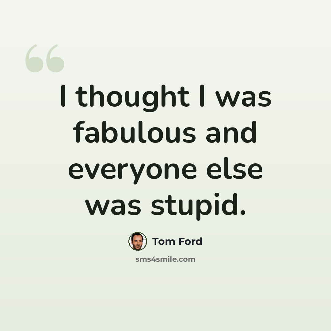 “I thought I was fabulous and everyone else was stupid.” quote by Tom Ford