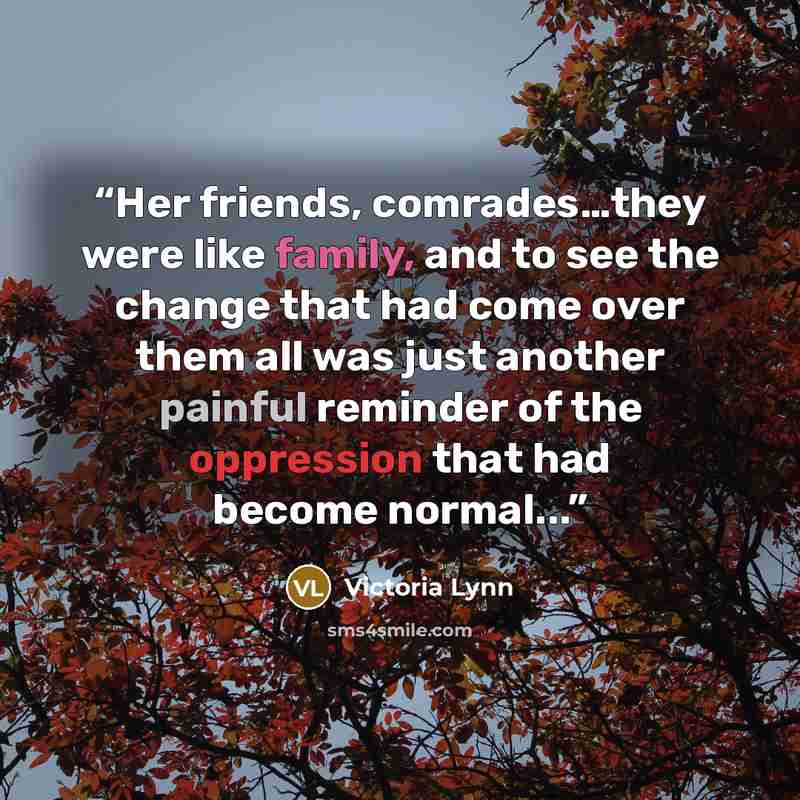 “Her friends, comrades…they were like family, and to see the change that had come over them all was just another painful reminder of the oppression that had become normal...” quote by Victoria Lynn