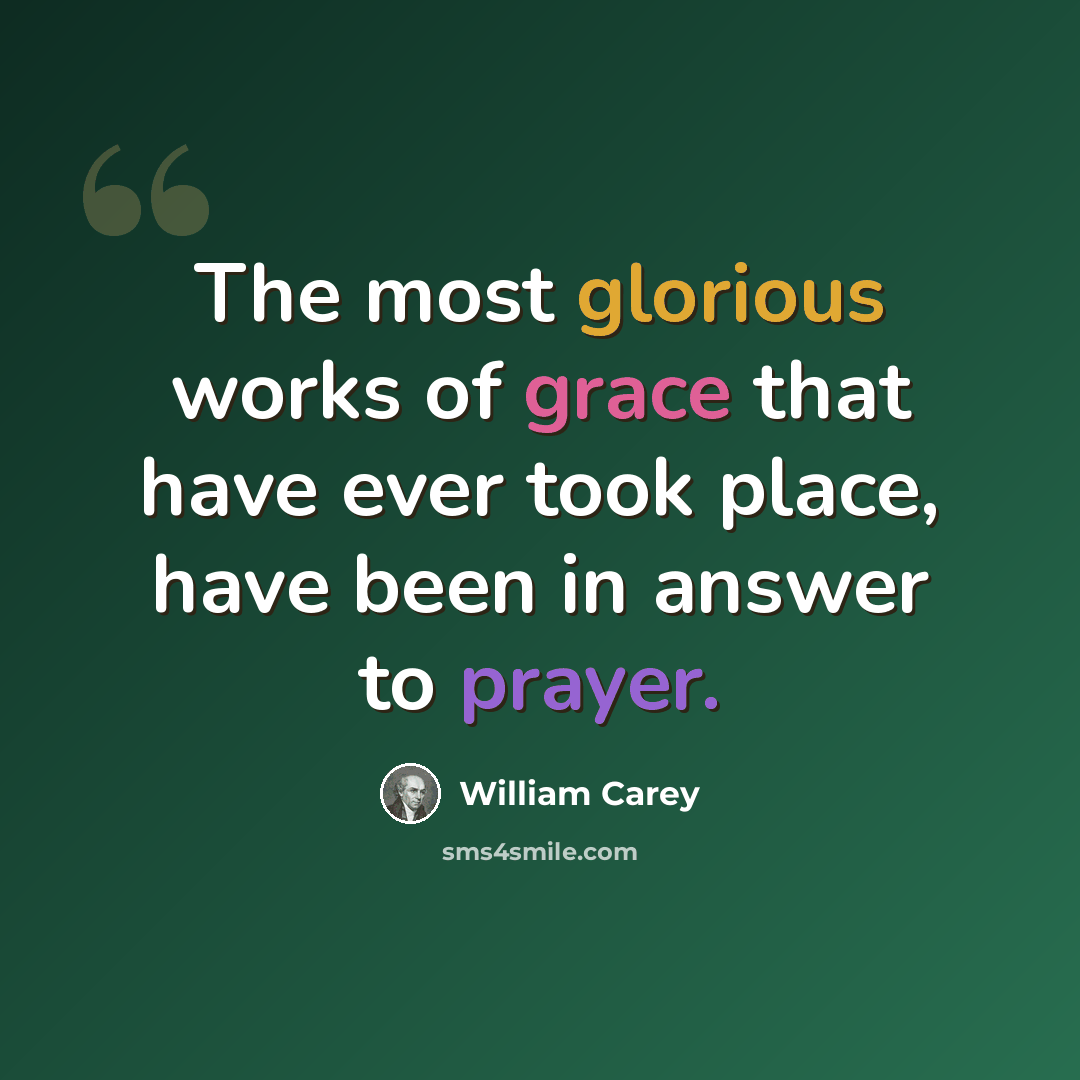 “The most glorious works of grace that have ever took place, have been in answer to prayer.” quote by William Carey