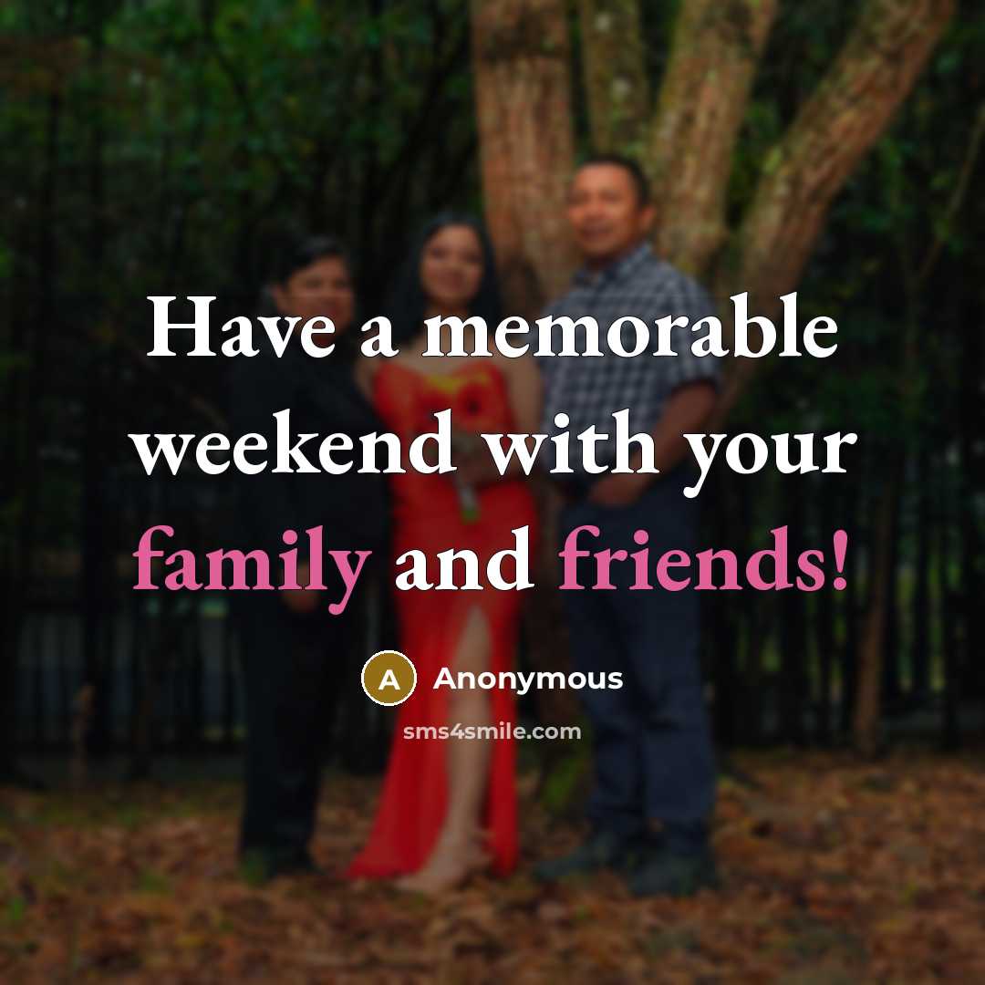 “Have a memorable weekend with your family and friends!” quote by Anonymous