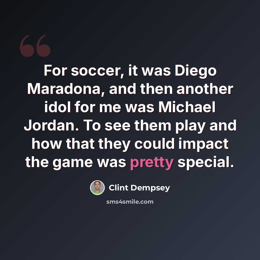 “For soccer, it was Diego Maradona, and then another idol for me was Michael Jordan. To see them play and how that they could impact the game was pretty special.” quote by Clint Dempsey