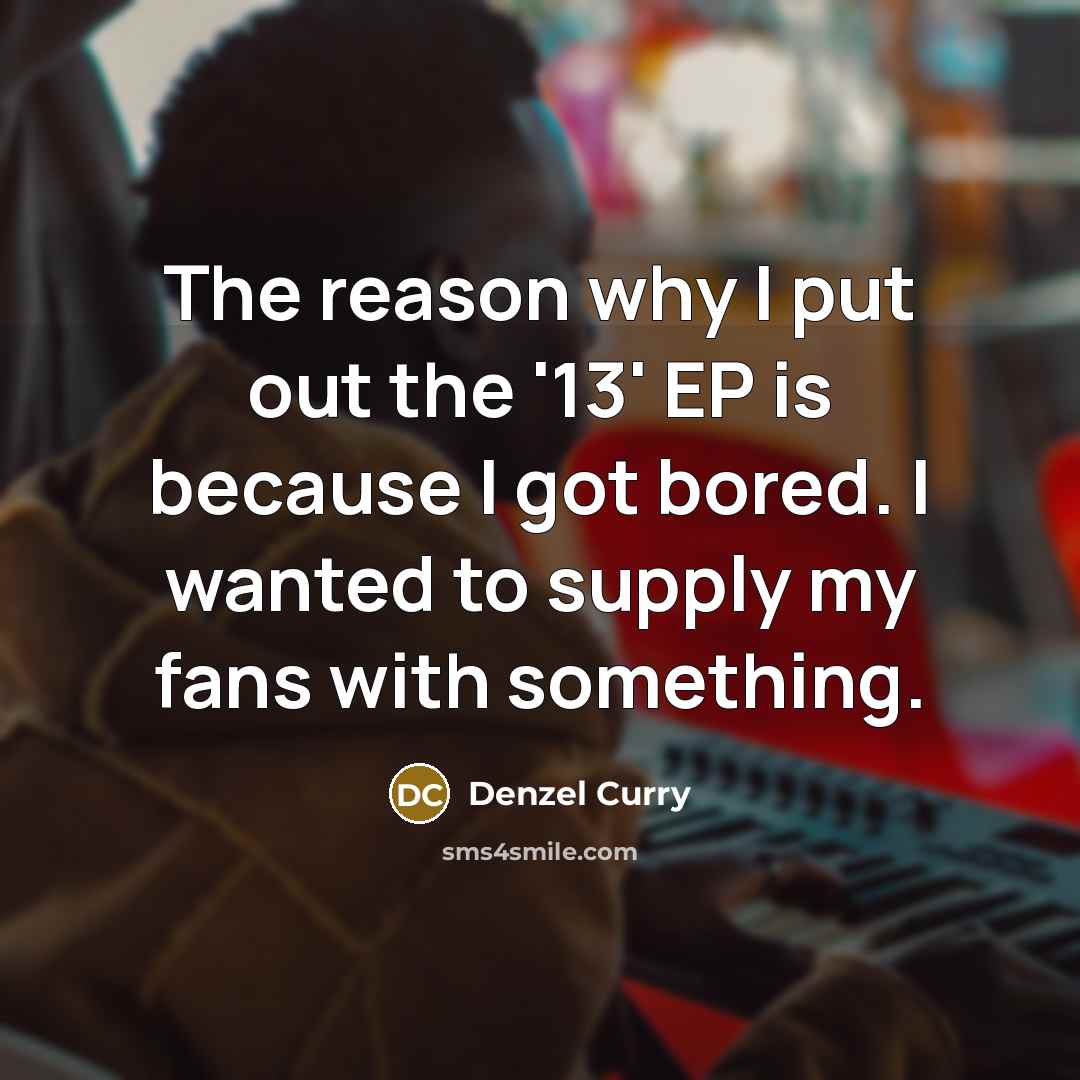 “The reason why I put out the '13' EP is because I got bored. I wanted to supply my fans with something.” quote by Denzel Curry
