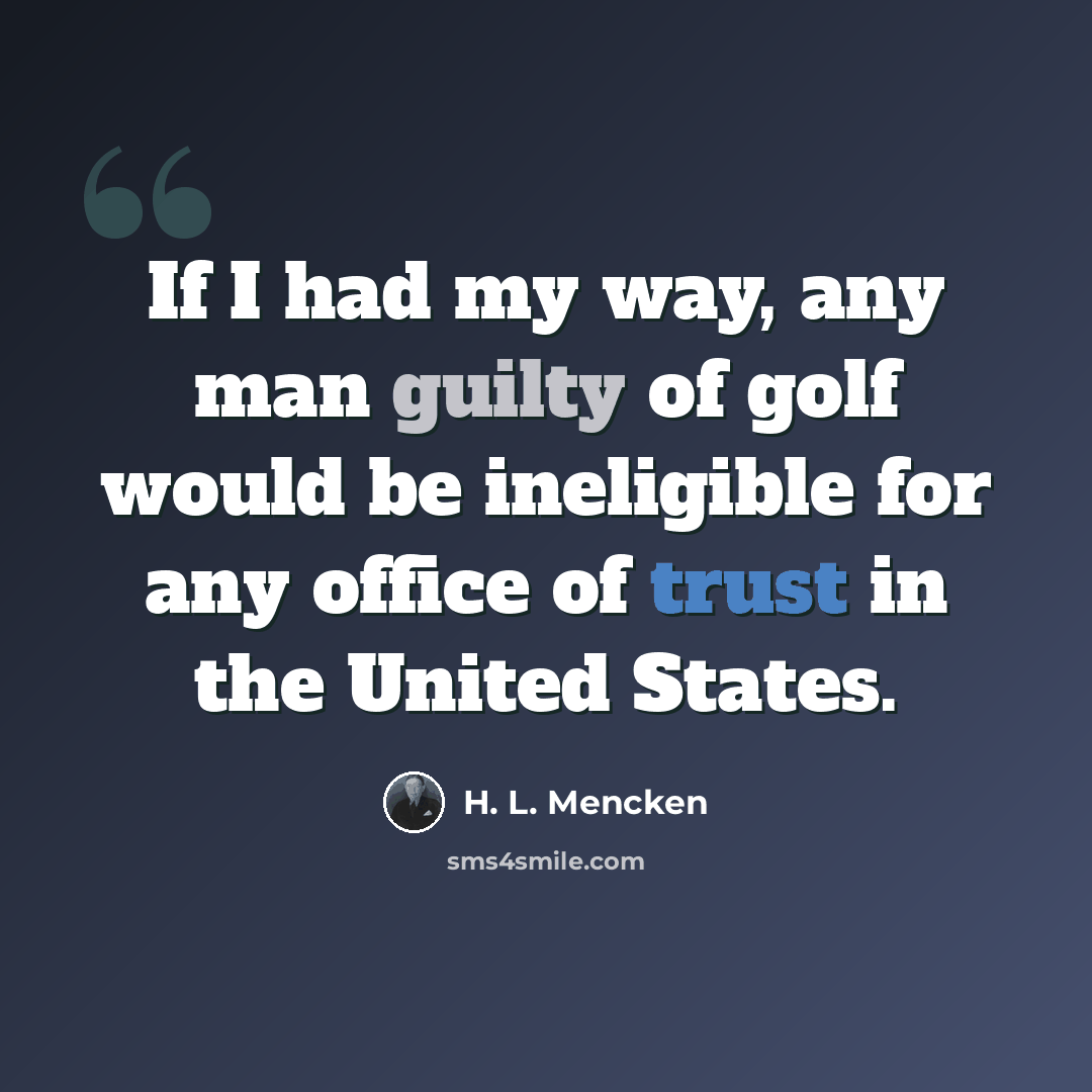 “If I had my way, any man guilty of golf would be ineligible for any office of trust in the United States.” quote by H. L. Mencken