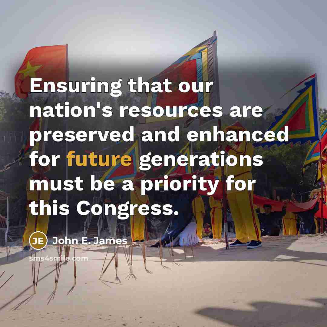 “Ensuring that our nation's resources are preserved and enhanced for future generations must be a priority for this Congress.” quote by John E. James