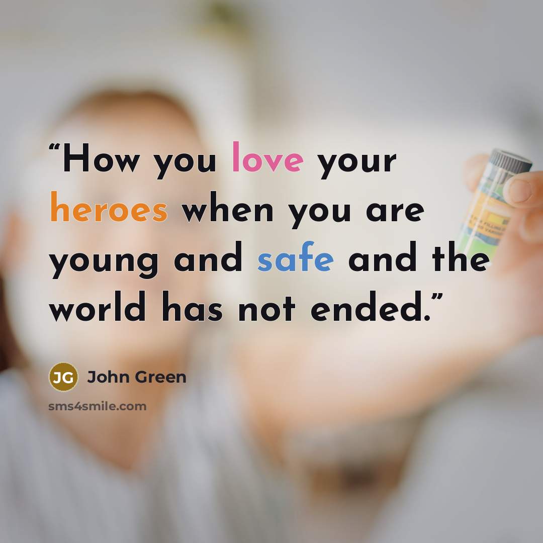 “How you love your heroes when you are young and safe and the world has not ended.” quote by John Green
