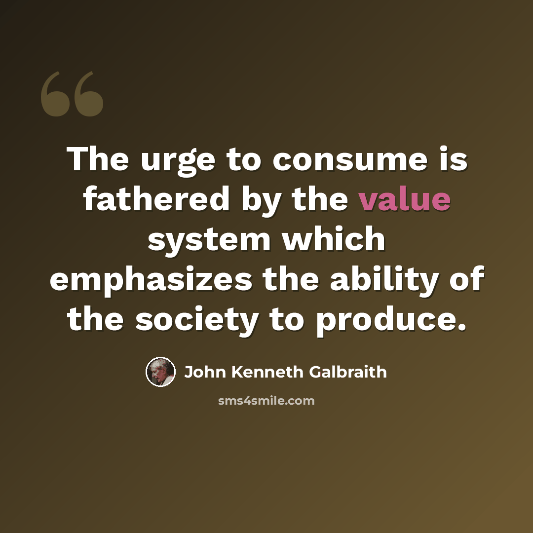 “The urge to consume is fathered by the value system which emphasizes the ability of the society to produce.” quote by John Kenneth Galbraith