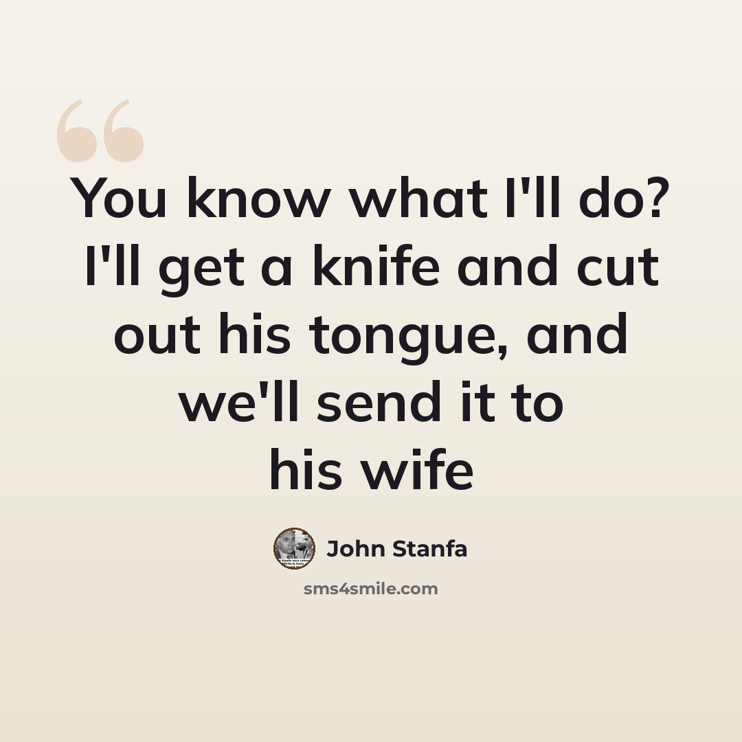 “You know what I'll do? I'll get a knife and cut out his tongue, and we'll send it to his wife” quote by John Stanfa