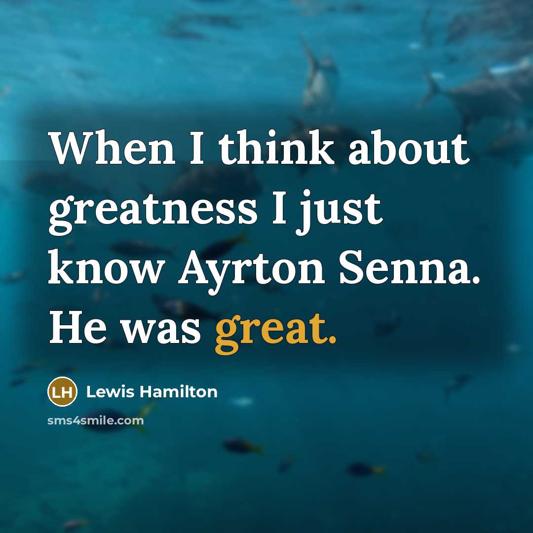 “When I think about greatness I just know Ayrton Senna. He was great.” quote by Lewis Hamilton