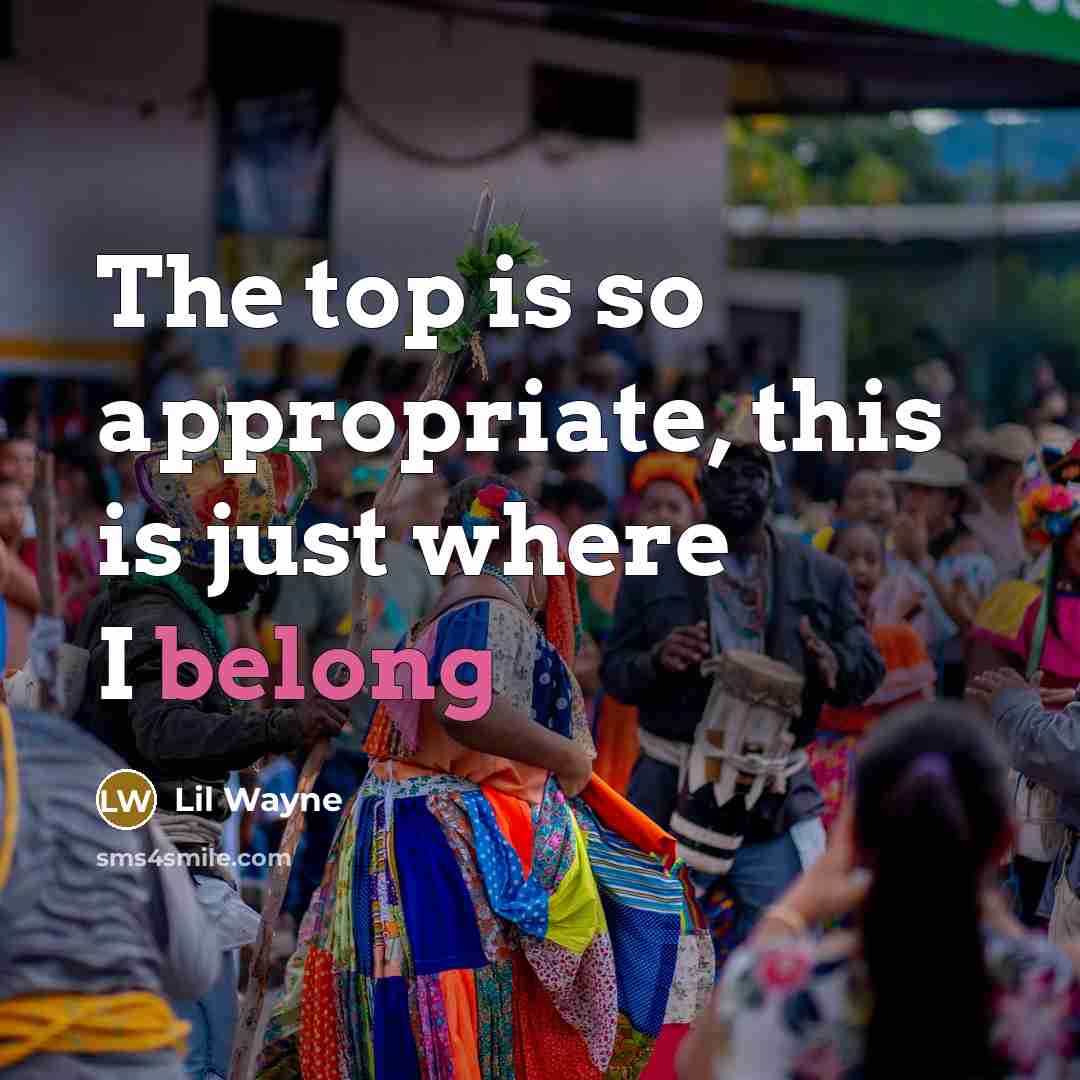 “The top is so appropriate, this is just where I belong” quote by Lil Wayne