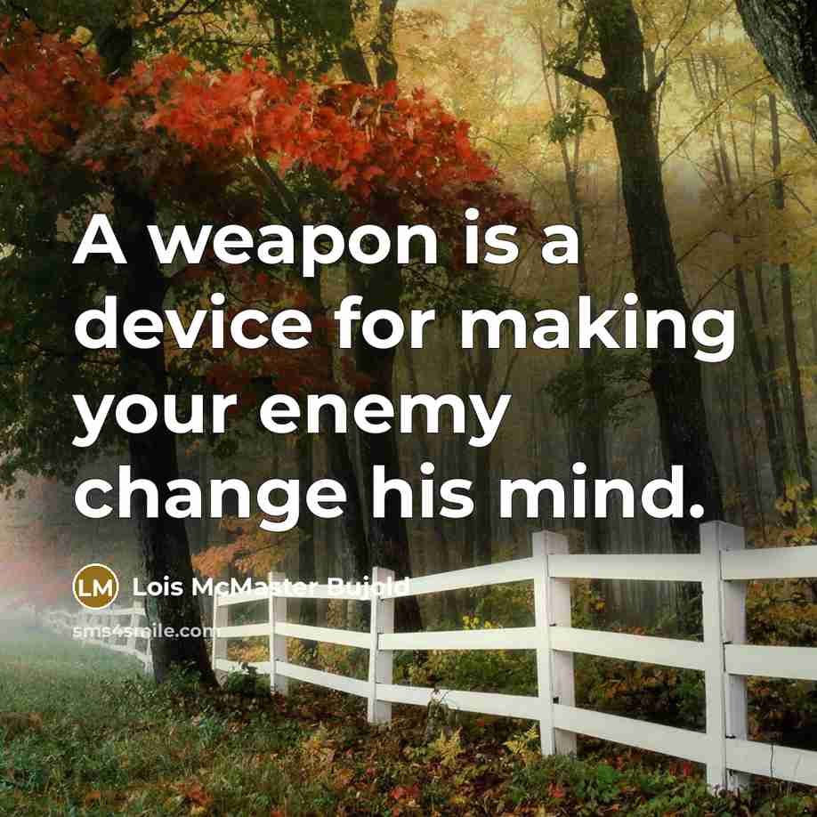 “A weapon is a device for making your enemy change his mind.” quote by Lois McMaster Bujold