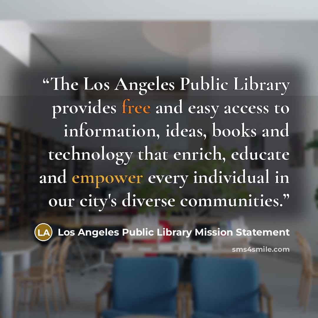 “The Los Angeles Public Library provides free and easy access to information, ideas, books and technology that enrich, educate and empower every individual in our city's diverse communities.” quote by Los Angeles Public Library Mission Statement