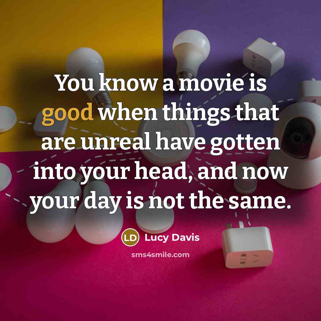 “You know a movie is good when things that are unreal have gotten into your head, and now your day is not the same.” quote by Lucy Davis