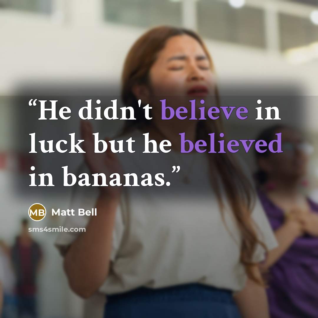“He didn't believe in luck but he believed in bananas.” quote by Matt Bell