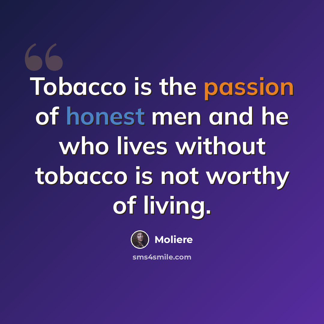 “Tobacco is the passion of honest men and he who lives without tobacco is not worthy of living.” quote by Moliere