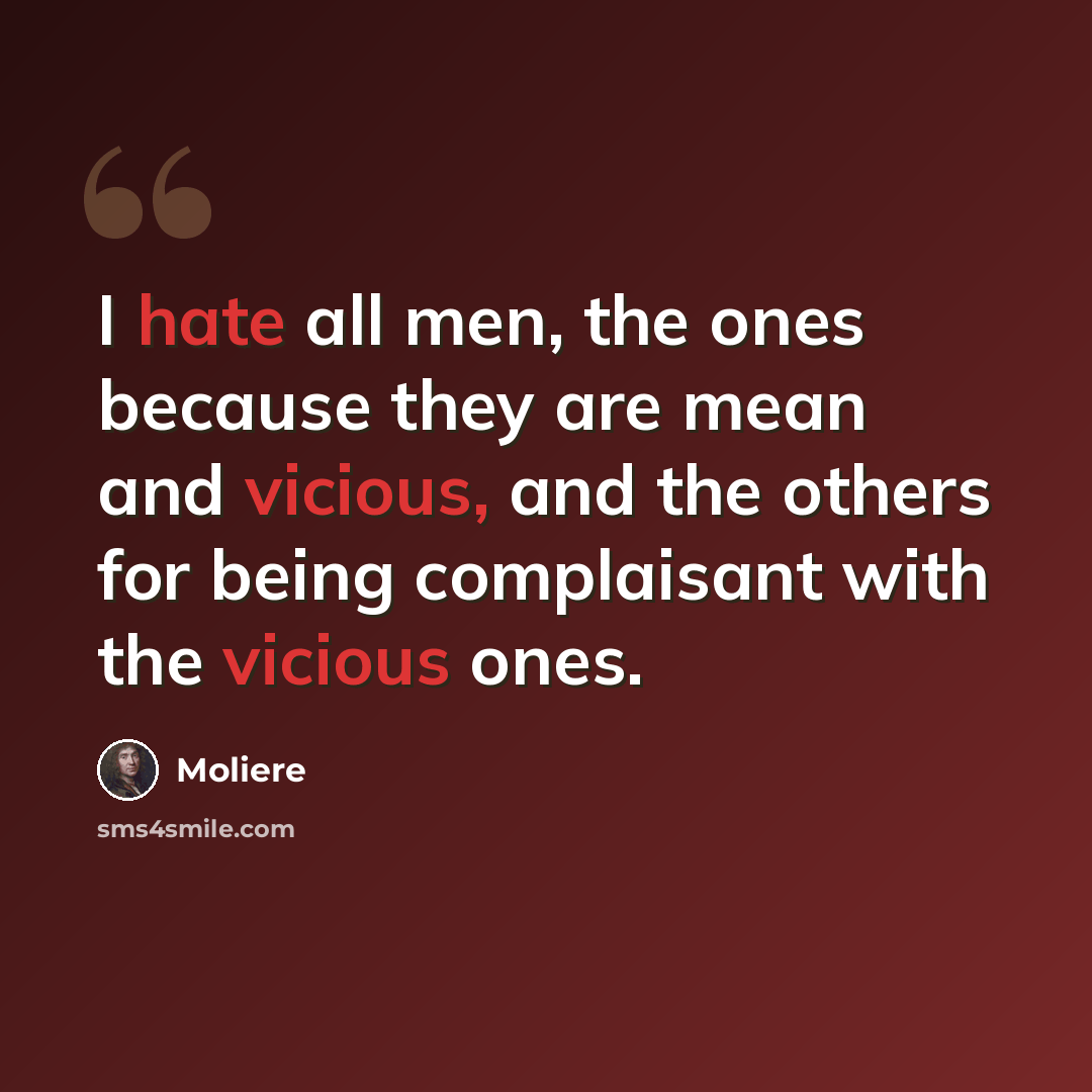 “I hate all men, the ones because they are mean and vicious, and the others for being complaisant with the vicious ones.” quote by Molière