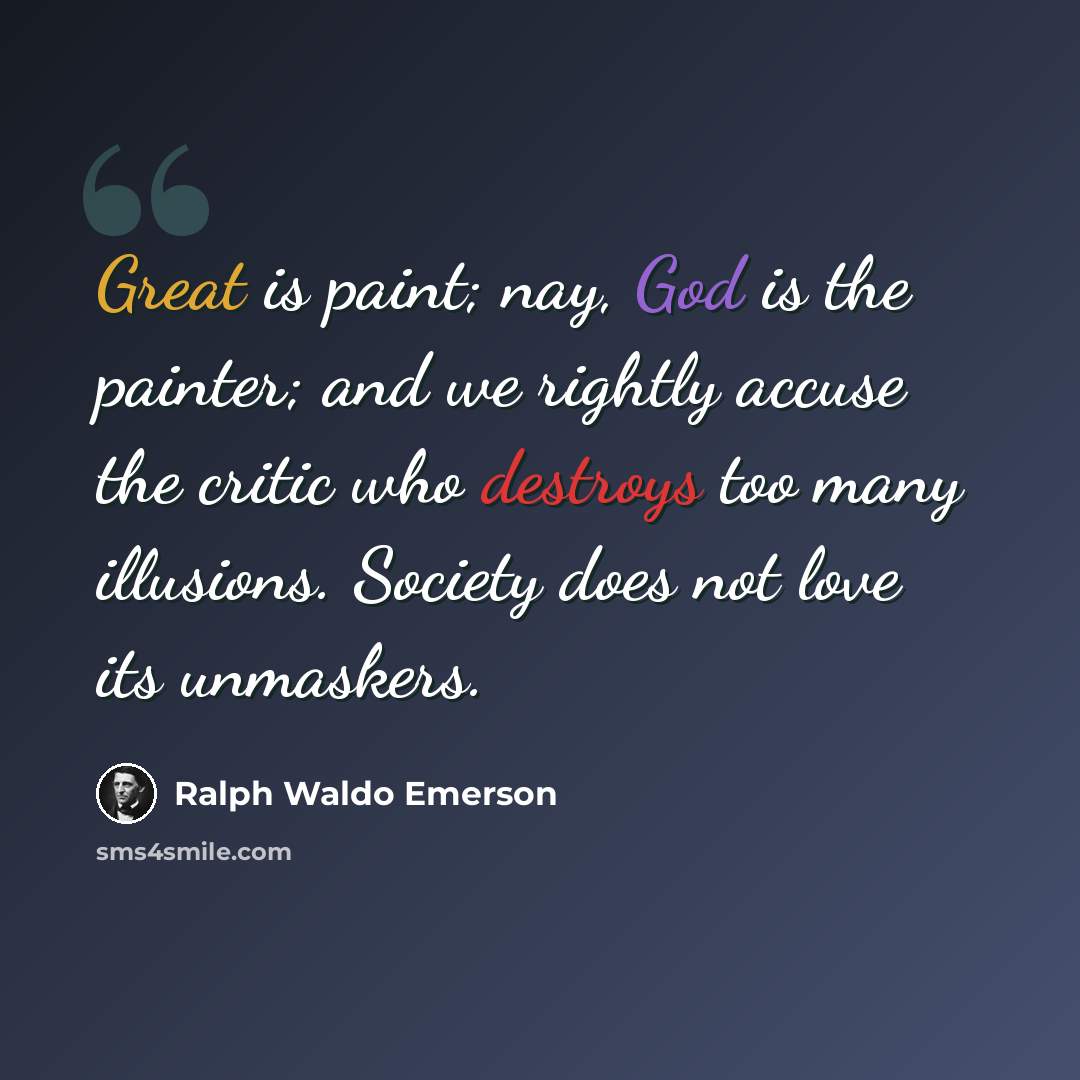 “Great is paint; nay, God is the painter; and we rightly accuse the critic who destroys too many illusions. Society does not love its unmaskers.” quote by Ralph Waldo Emerson