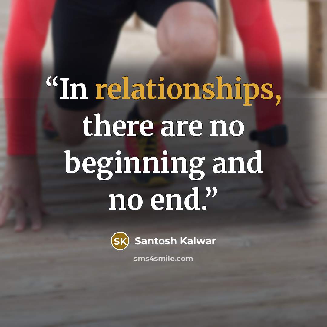 “In relationships, there are no beginning and no end.” quote by Santosh Kalwar