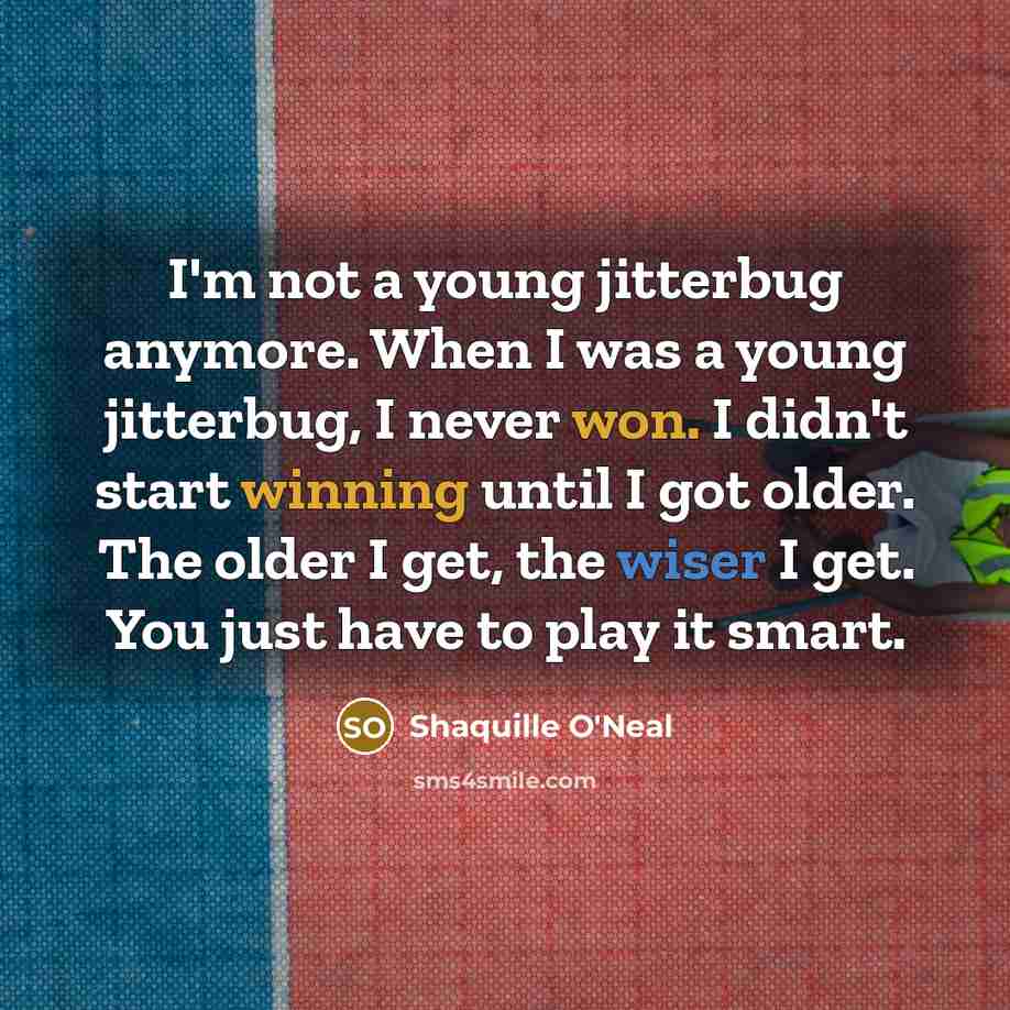 “I'm not a young jitterbug anymore. When I was a young jitterbug, I never won. I didn't start winning until I got older. The older I get, the wiser I get. You just have to play it smart.” quote by Shaquille O'Neal