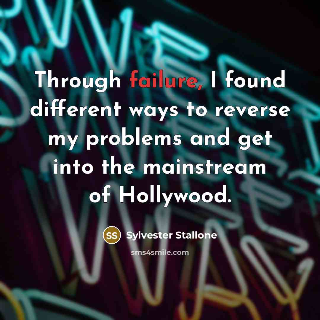 “Through failure, I found different ways to reverse my problems and get into the mainstream of Hollywood.” quote by Sylvester Stallone