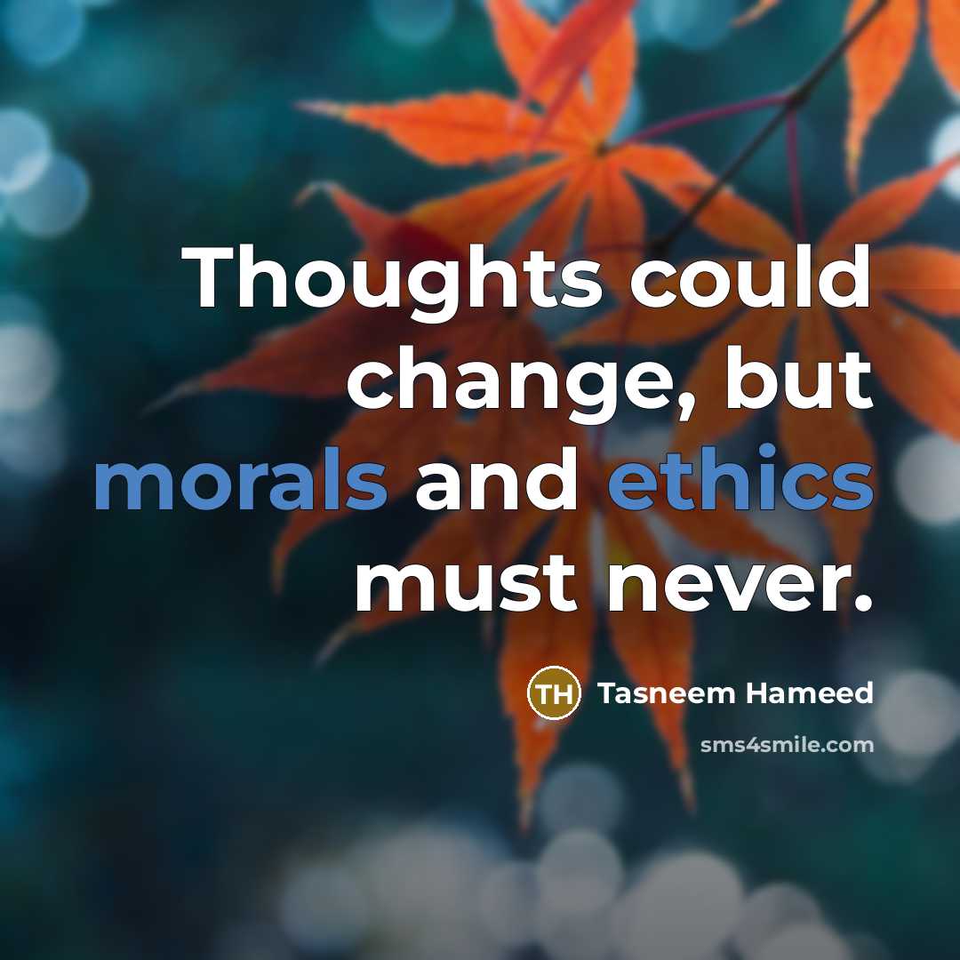 “Thoughts could change, but morals and ethics must never.” quote by Tasneem Hameed
