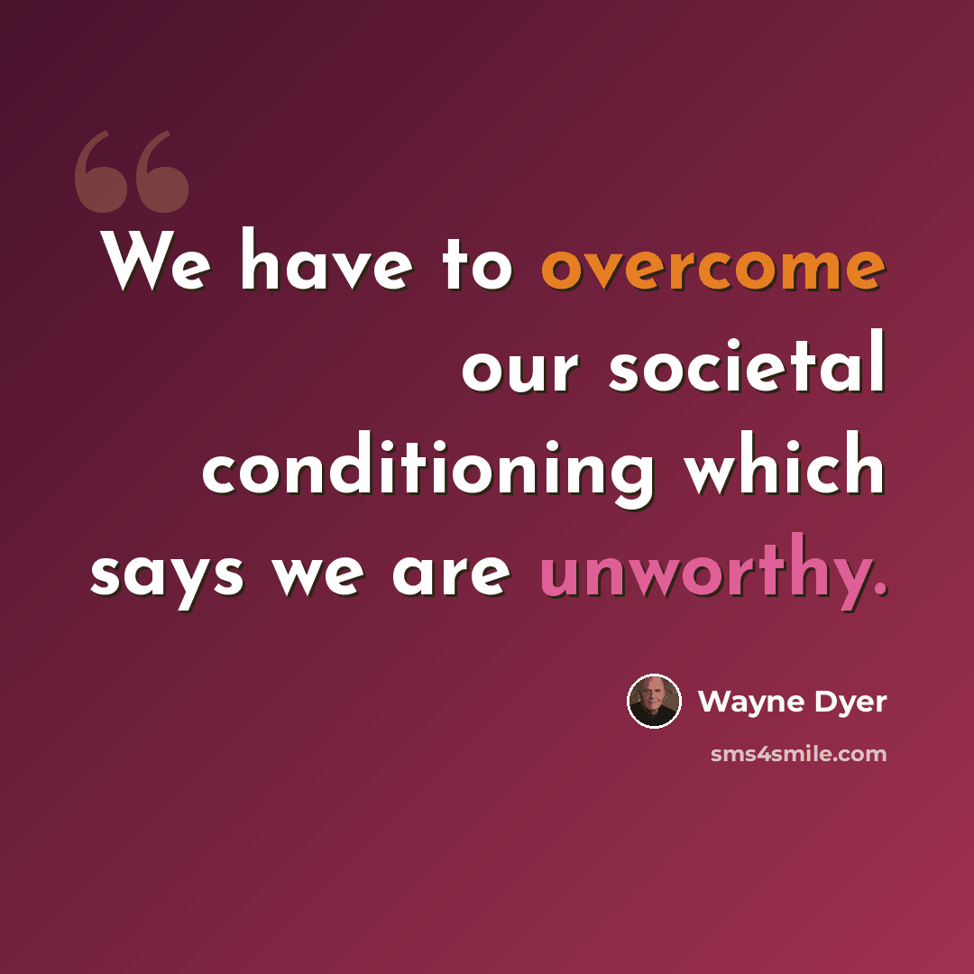 “We have to overcome our societal conditioning which says we are unworthy.” quote by Wayne Dyer