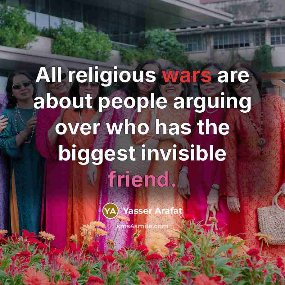 “All religious wars are about people arguing over who has the biggest invisible friend.” quote by Yasser Arafat