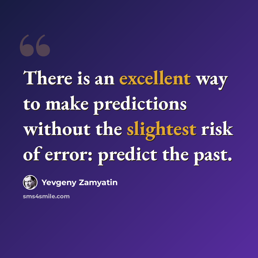 “There is an excellent way to make predictions without the slightest risk of error: predict the past.” quote by Yevgeny Zamyatin