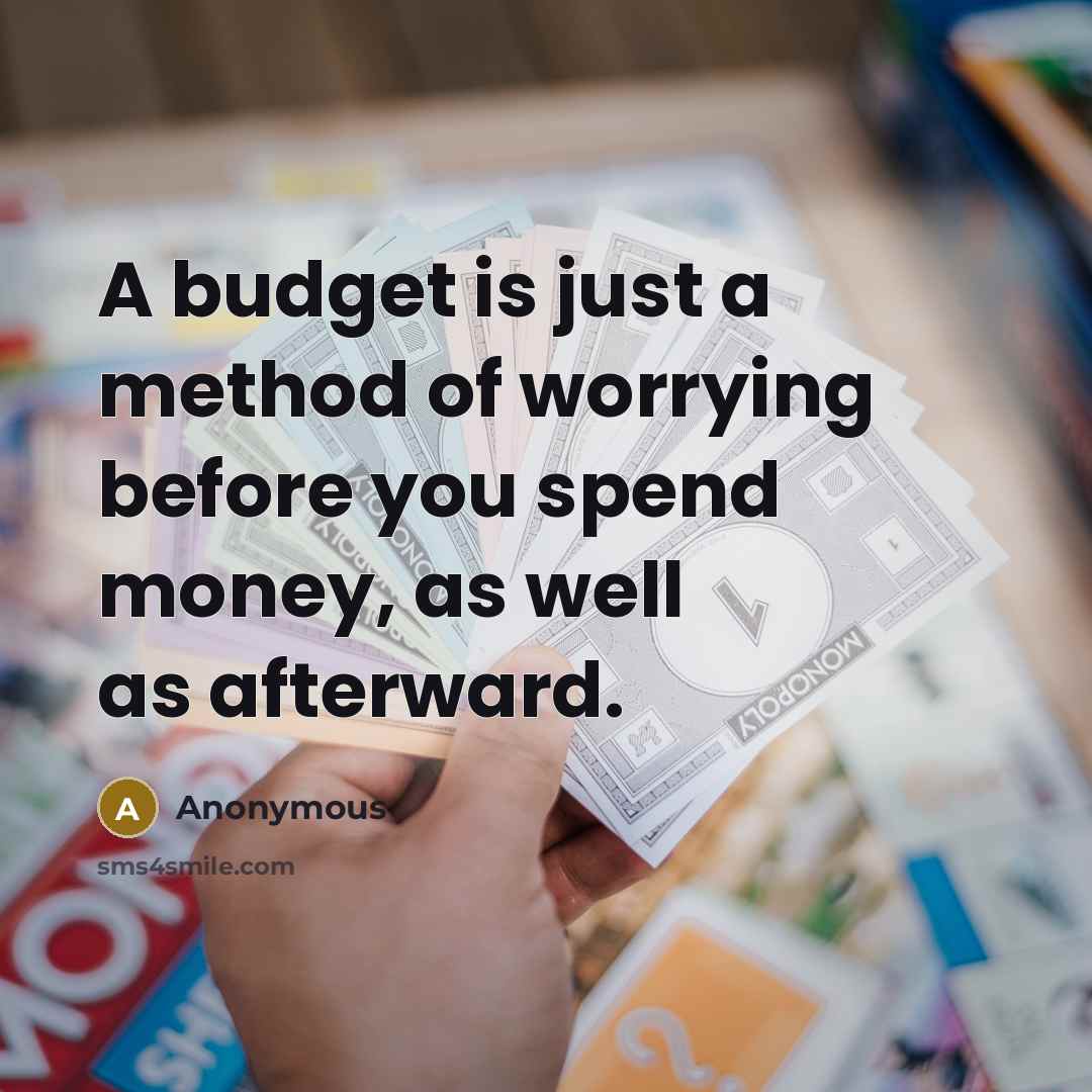 “A budget is just a method of worrying before you spend money, as well as afterward.” quote by Anonymous