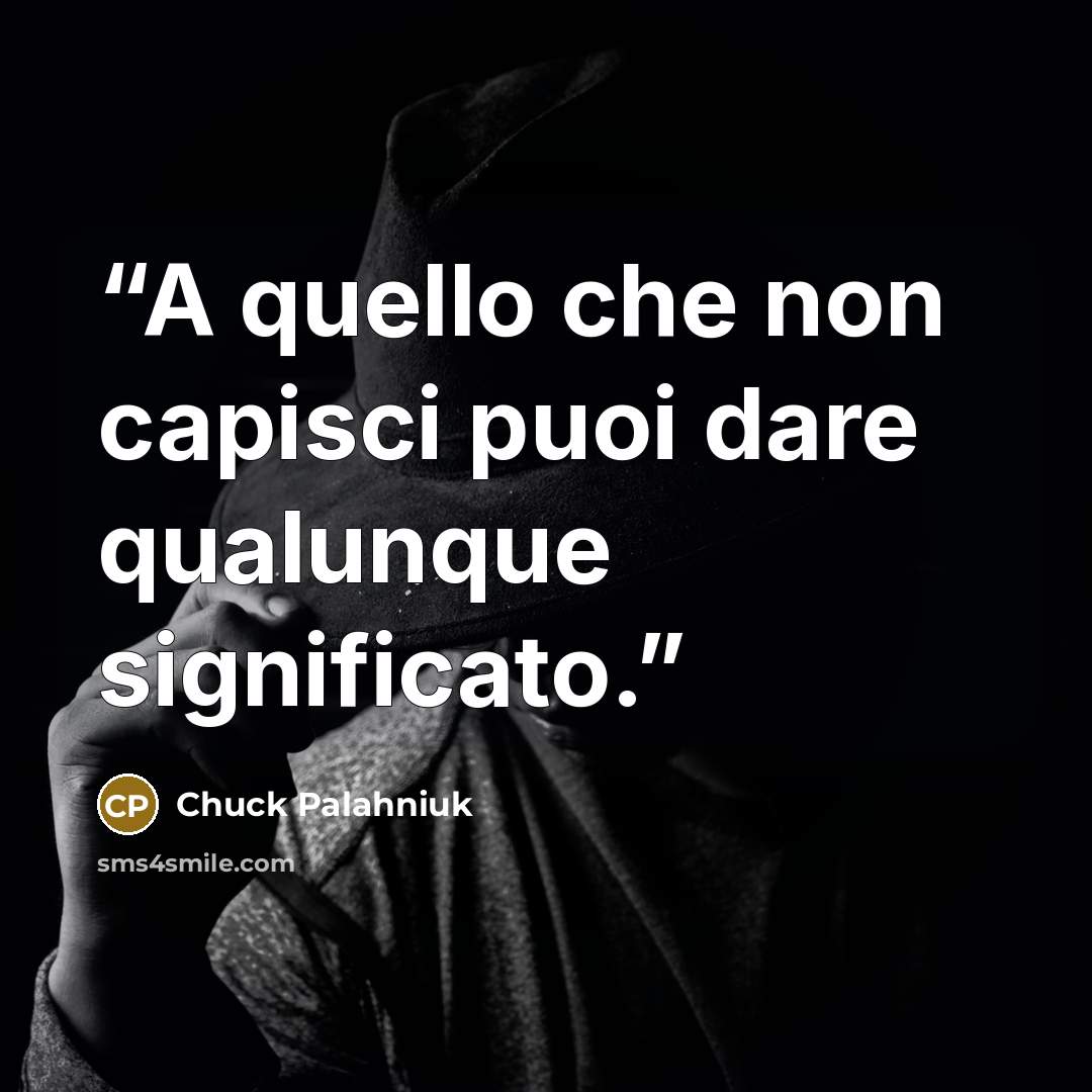“A quello che non capisci puoi dare qualunque significato.” quote by Chuck Palahniuk