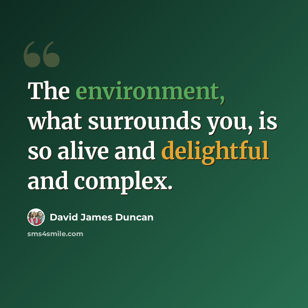 “The environment, what surrounds you, is so alive and delightful and complex.” quote by David James Duncan