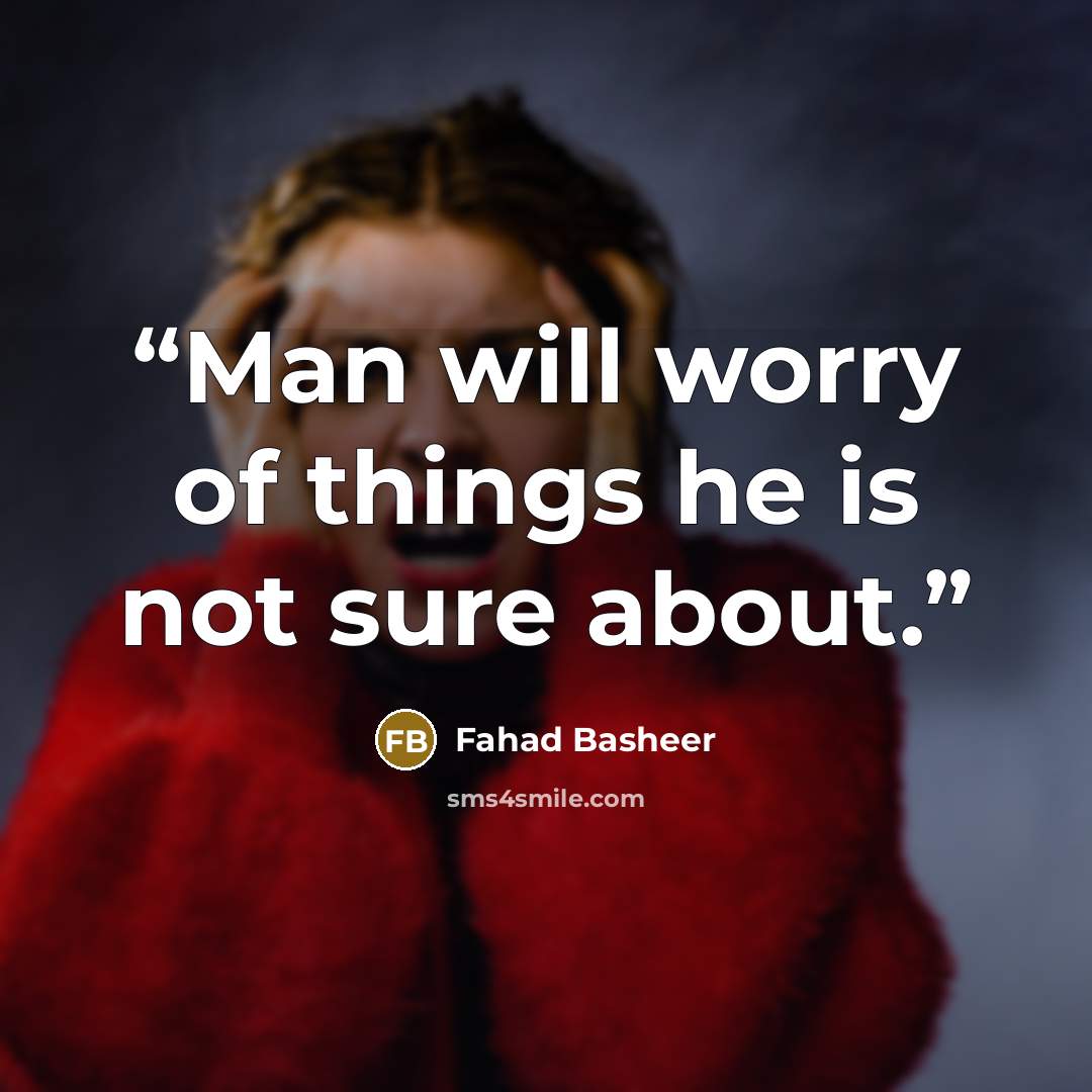 “Man will worry of things he is not sure about.” quote by Fahad Basheer