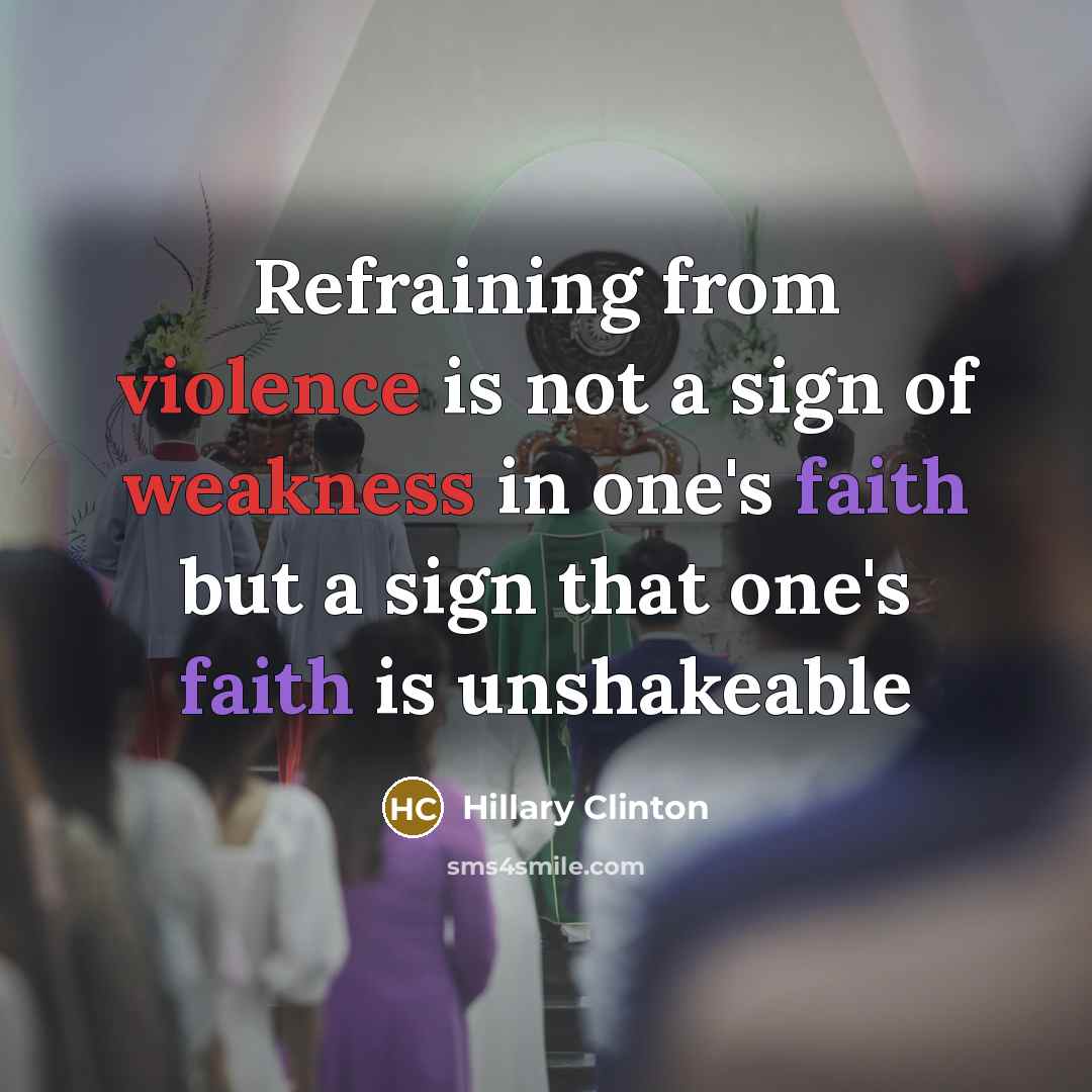 “Refraining from violence is not a sign of weakness in one's faith but a sign that one's faith is unshakeable” quote by Hillary Clinton
