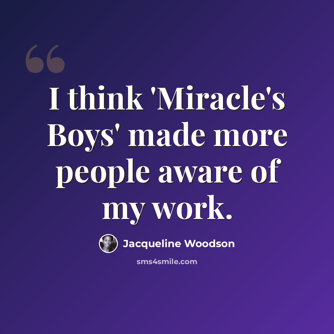 “I think 'Miracle's Boys' made more people aware of my work.” quote by Jacqueline Woodson