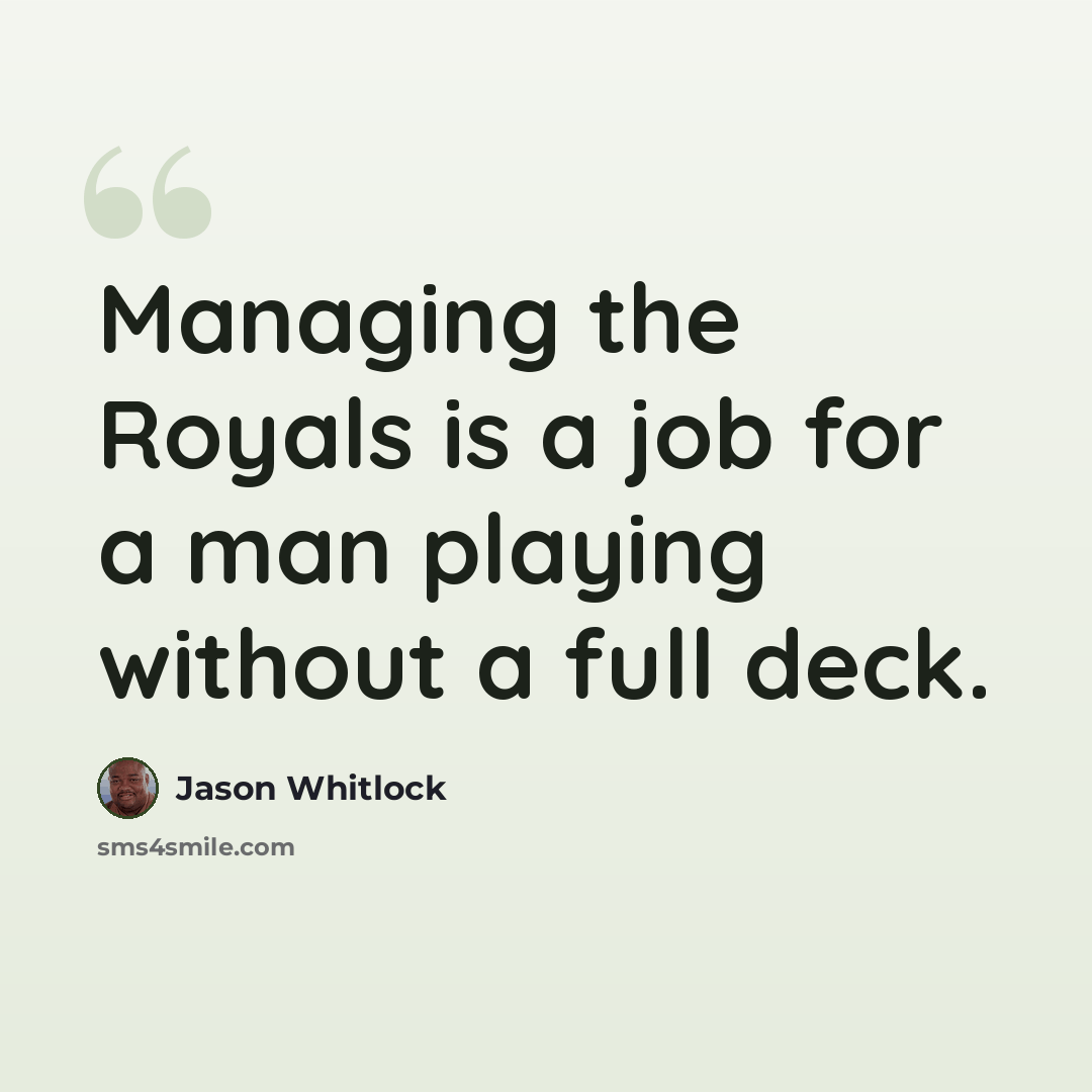 “Managing the Royals is a job for a man playing without a full deck.” quote by Jason Whitlock