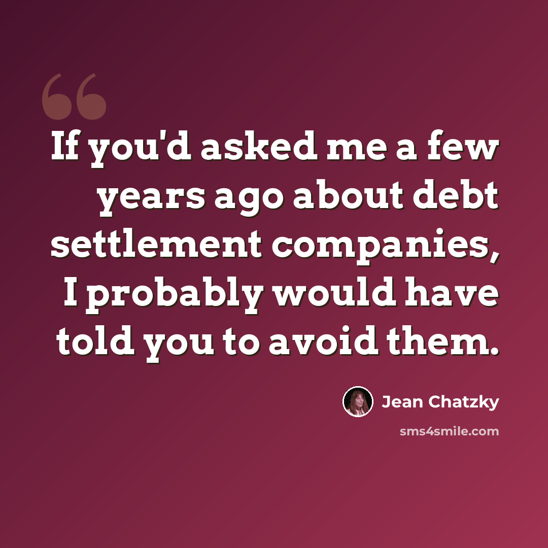“If you'd asked me a few years ago about debt settlement companies, I probably would have told you to avoid them.” quote by Jean Chatzky
