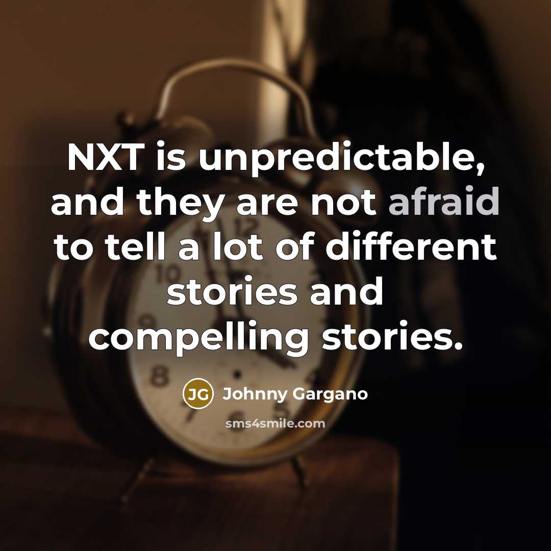 “NXT is unpredictable, and they are not afraid to tell a lot of different stories and compelling stories.” quote by Johnny Gargano