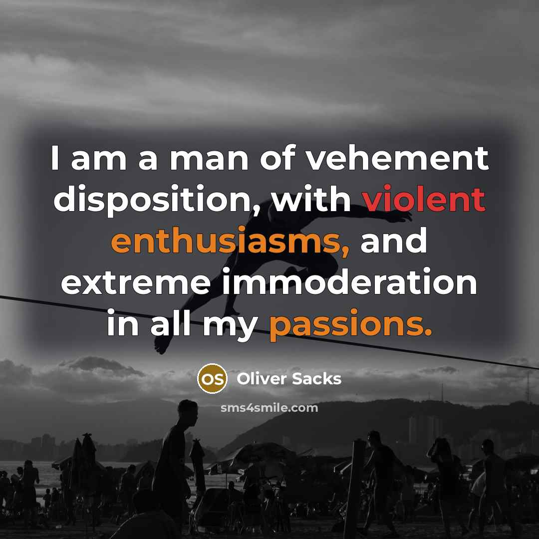 “I am a man of vehement disposition, with violent enthusiasms, and extreme immoderation in all my passions.” quote by Oliver Sacks