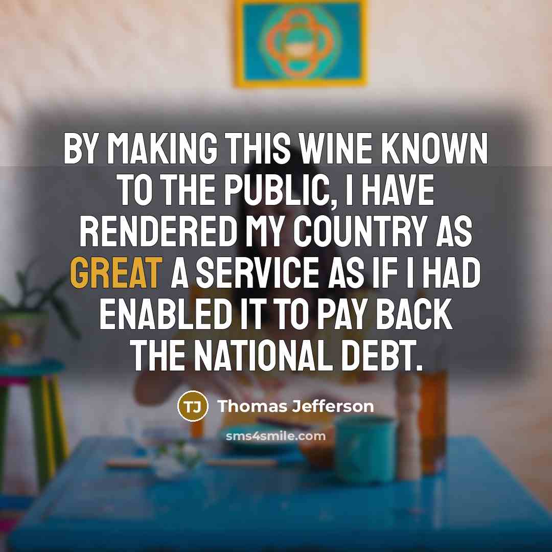 “By making this wine known to the public, I have rendered my country as great a service as if I had enabled it to pay back the national debt.” quote by Thomas Jefferson