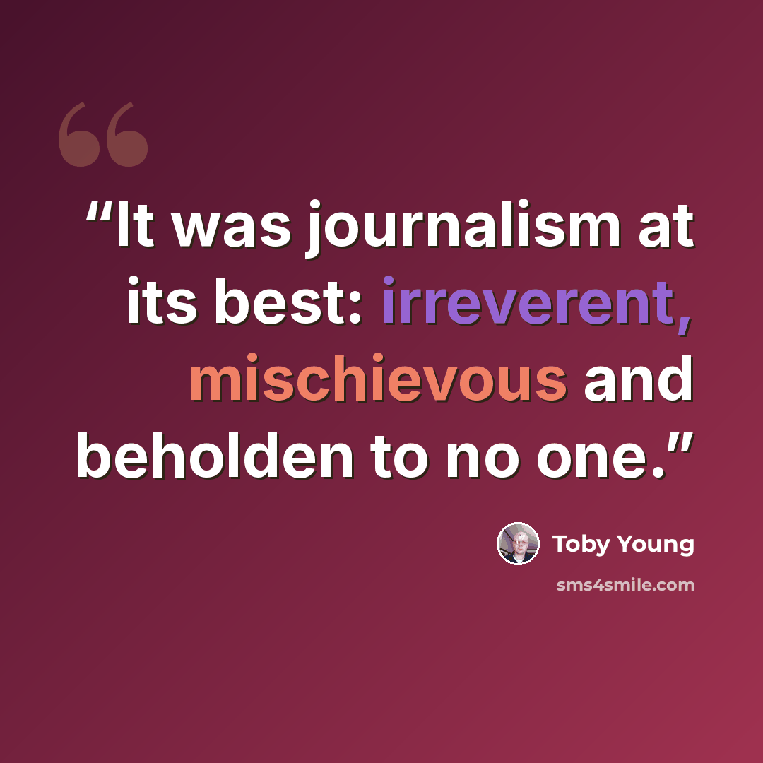 “It was journalism at its best: irreverent, mischievous and beholden to no one.” quote by Toby Young