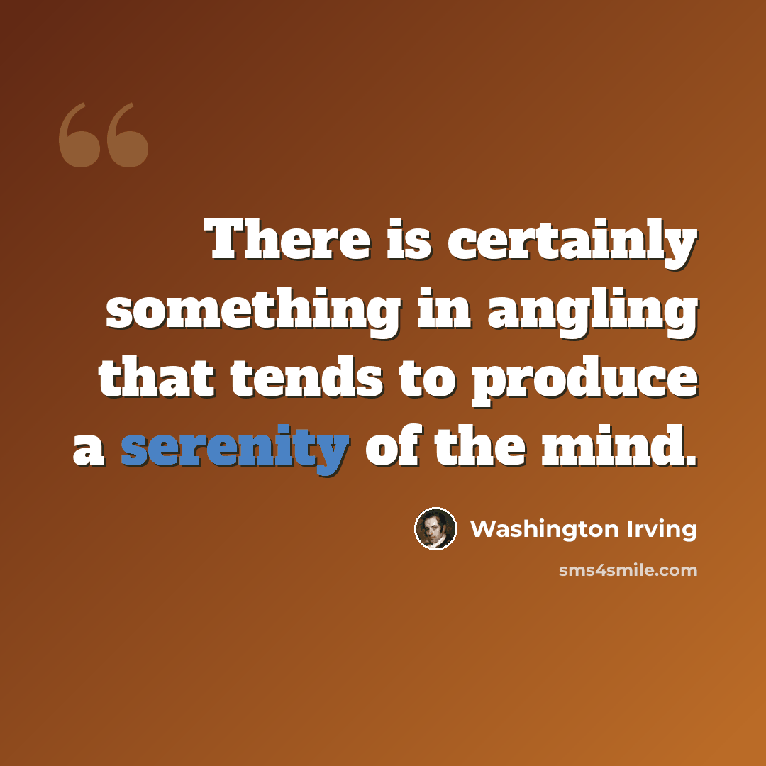 “There is certainly something in angling that tends to produce a serenity of the mind.” quote by Washington Irving