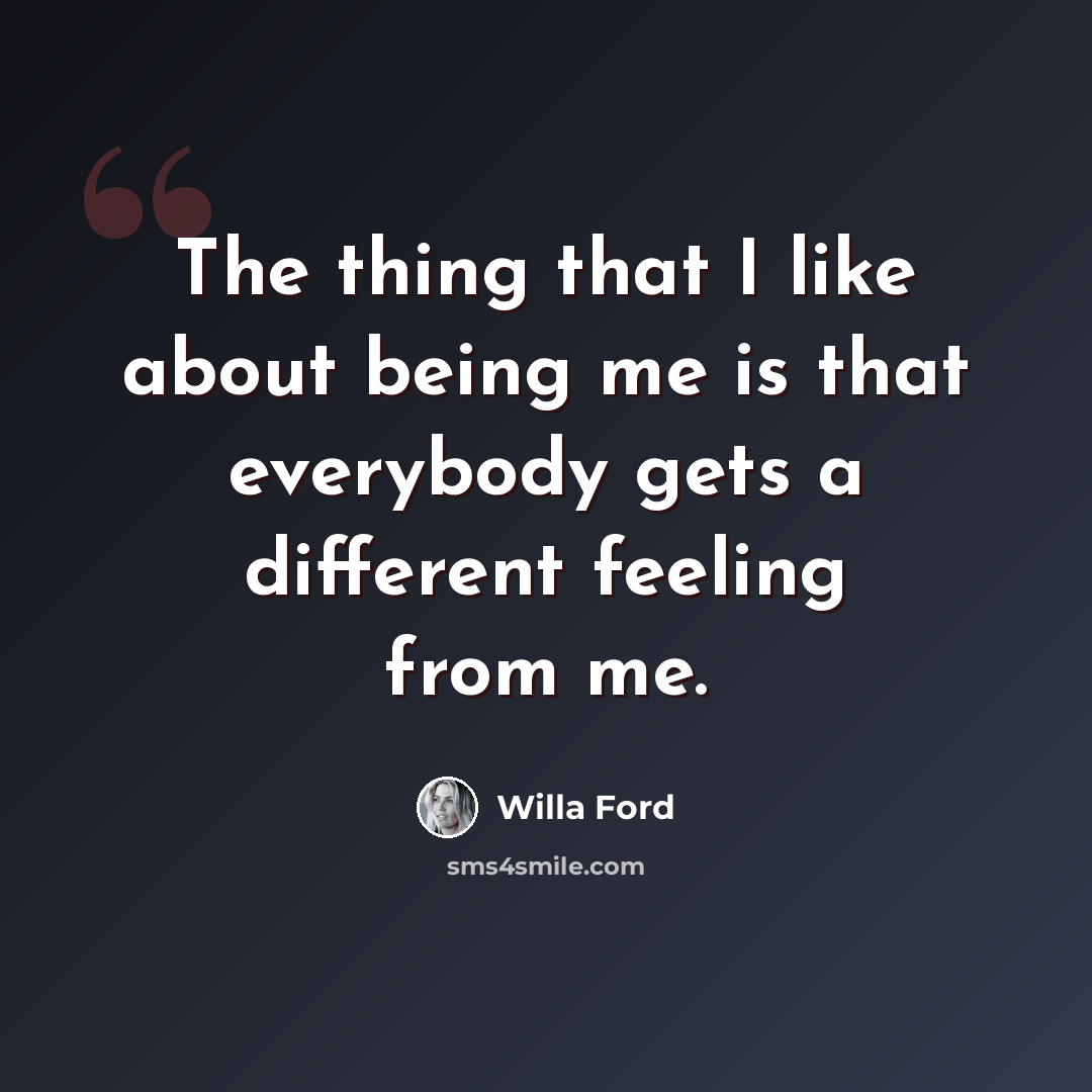 “The thing that I like about being me is that everybody gets a different feeling from me.” quote by Willa Ford