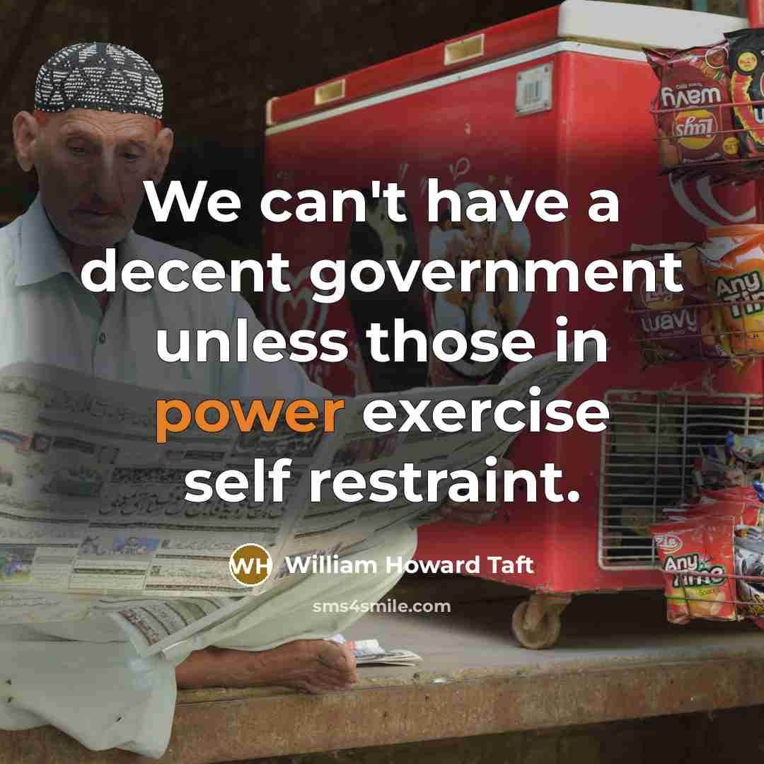 “We can't have a decent government unless those in power exercise self restraint.” quote by William Howard Taft