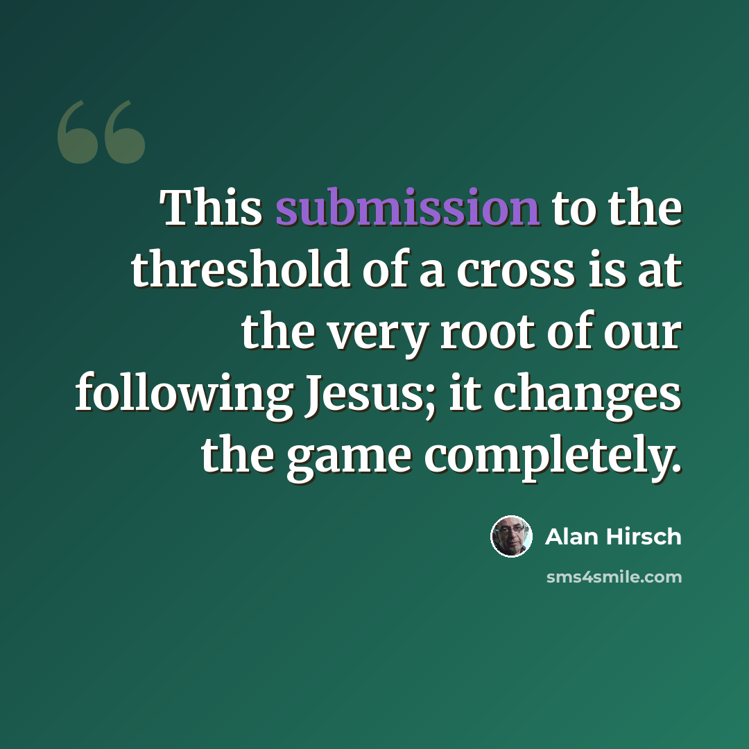 “This submission to the threshold of a cross is at the very root of our following Jesus; it changes the game completely.” quote by Alan Hirsch