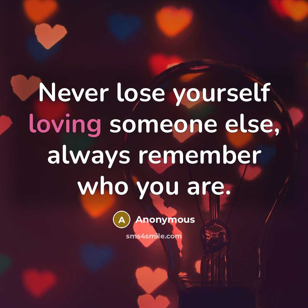 “Never lose yourself loving someone else, always remember who you are.” quote by Anonymous